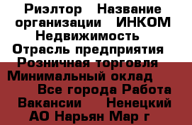 Риэлтор › Название организации ­ ИНКОМ-Недвижимость › Отрасль предприятия ­ Розничная торговля › Минимальный оклад ­ 60 000 - Все города Работа » Вакансии   . Ненецкий АО,Нарьян-Мар г.